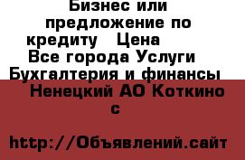 Бизнес или предложение по кредиту › Цена ­ 123 - Все города Услуги » Бухгалтерия и финансы   . Ненецкий АО,Коткино с.